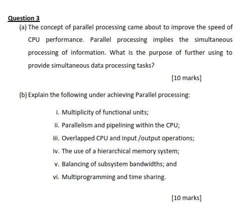 Question 3 (a) The concept of parallel processing came about to improve the speed of CPU performance. Parallel processing imp