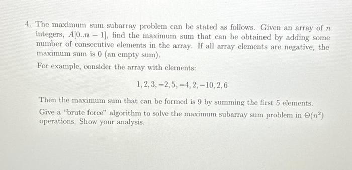 1. The maximum sum subarray problem can be stated as follows. Given an array of ( n ) integers, ( A[0 . . n-1] ), find th
