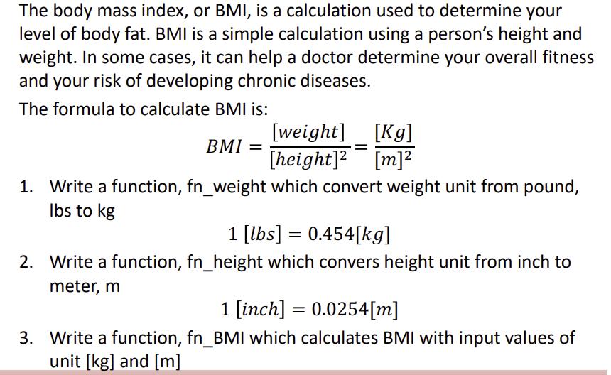 The body mass index, or BMI, is a calculation used to determine your level of body fat. BMI is a simple calculation using a p