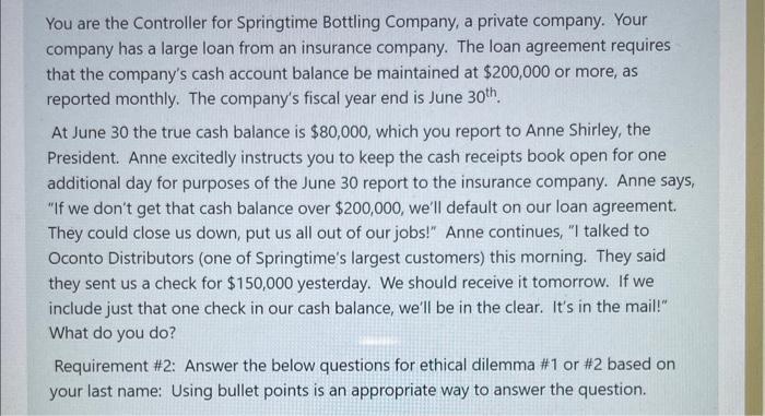 You are the Controller for Springtime Bottling Company, a private company. Your company has a large loan from an insurance co