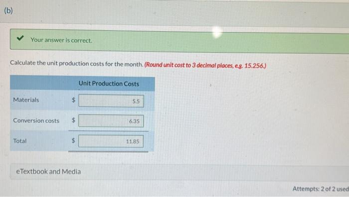 Your answer is correct. Calculate the unit production costs for the month. (Round unit cost to 3 decimal ploces, e8. 15.256)