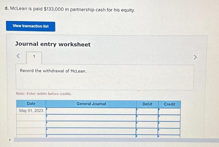 d. Mclean is paid \( \$ 133,000 \) in partnership cash for his equity. Journal entry worksheet Note: Enter debits before cred