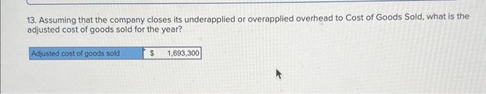 13. Assuming that the company closes its underapplied or overapplied overhead to Cost of Goods Sold, what is the adjusted cos