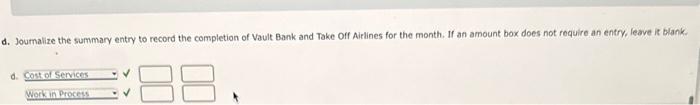 d. Joumalize the summary entry to record the completion of Vault Bank and Take Oif Airlines for the month. If an amount box d