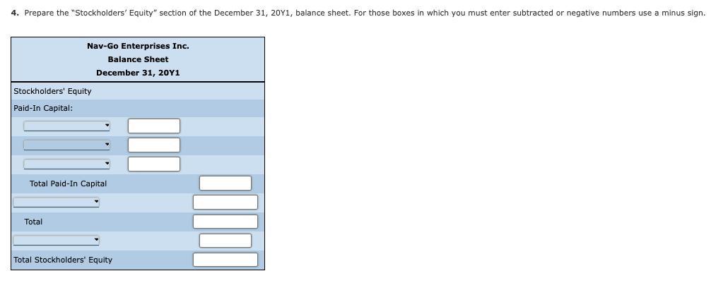4. Prepare the Stockholders Equity section of the December \( 31,20 \mathrm{Y} \), balance sheet. For those boxes in which