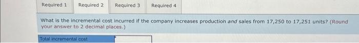 What is the incremental cost incurred if the company increases production and sales from 17,250 to 17,251 units? (Round your 