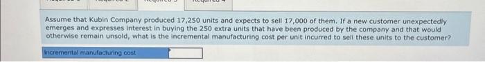 Assume that Kubin Company produced 17,250 units and expects to sell 17,000 of them. If a new customer unexpectedly emerges an