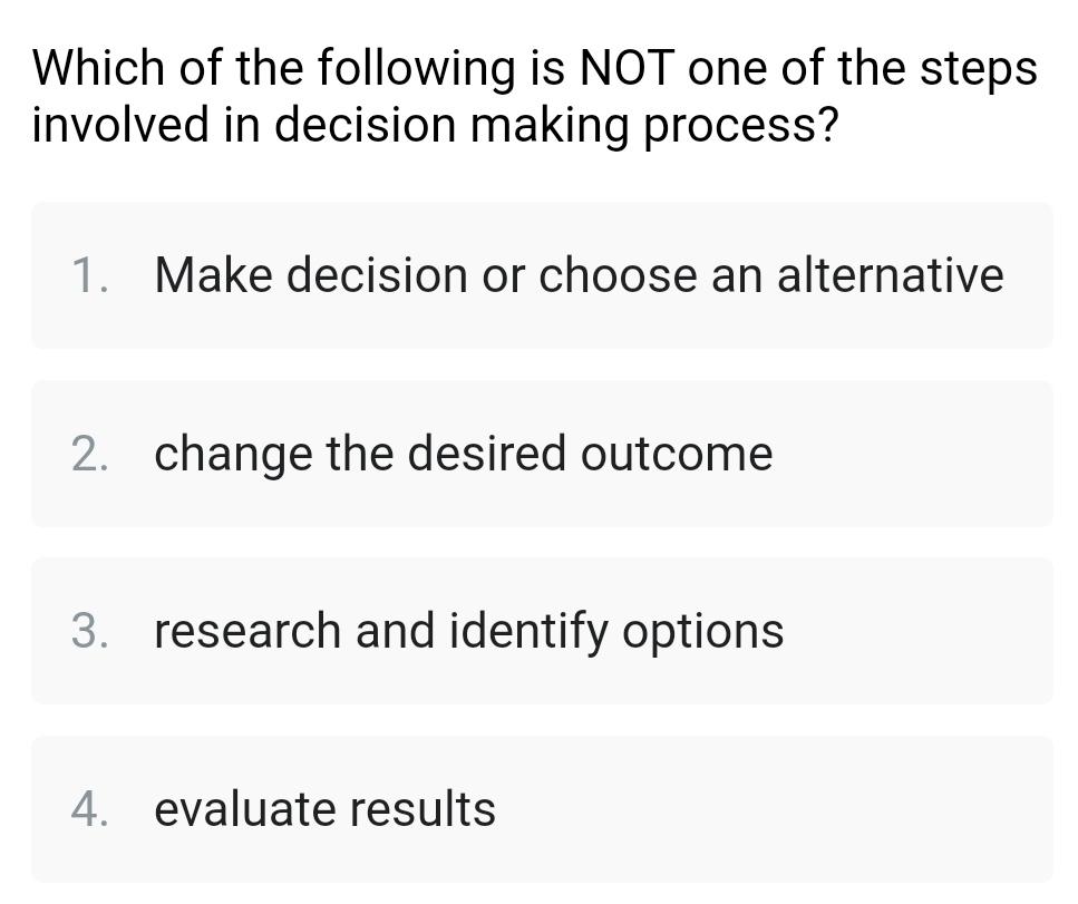 Which of the following is NOT one of the steps involved in decision making process? 1. Make decision or
