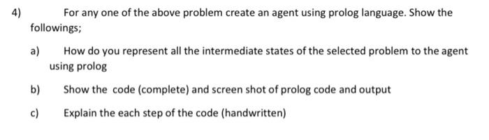 4) For any one of the above problem create an agent using prolog language. Show the followings; a) How do you