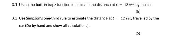 3.1. Using the built-in trapz function to estimate the distance at t = 12 sec by the car (5) 3.2. Use