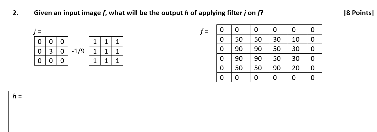 2. h = Given an input image f, what will be the output h of applying filter j on f? j= 0 0 0 0 0 3 0 0 -1/9 0