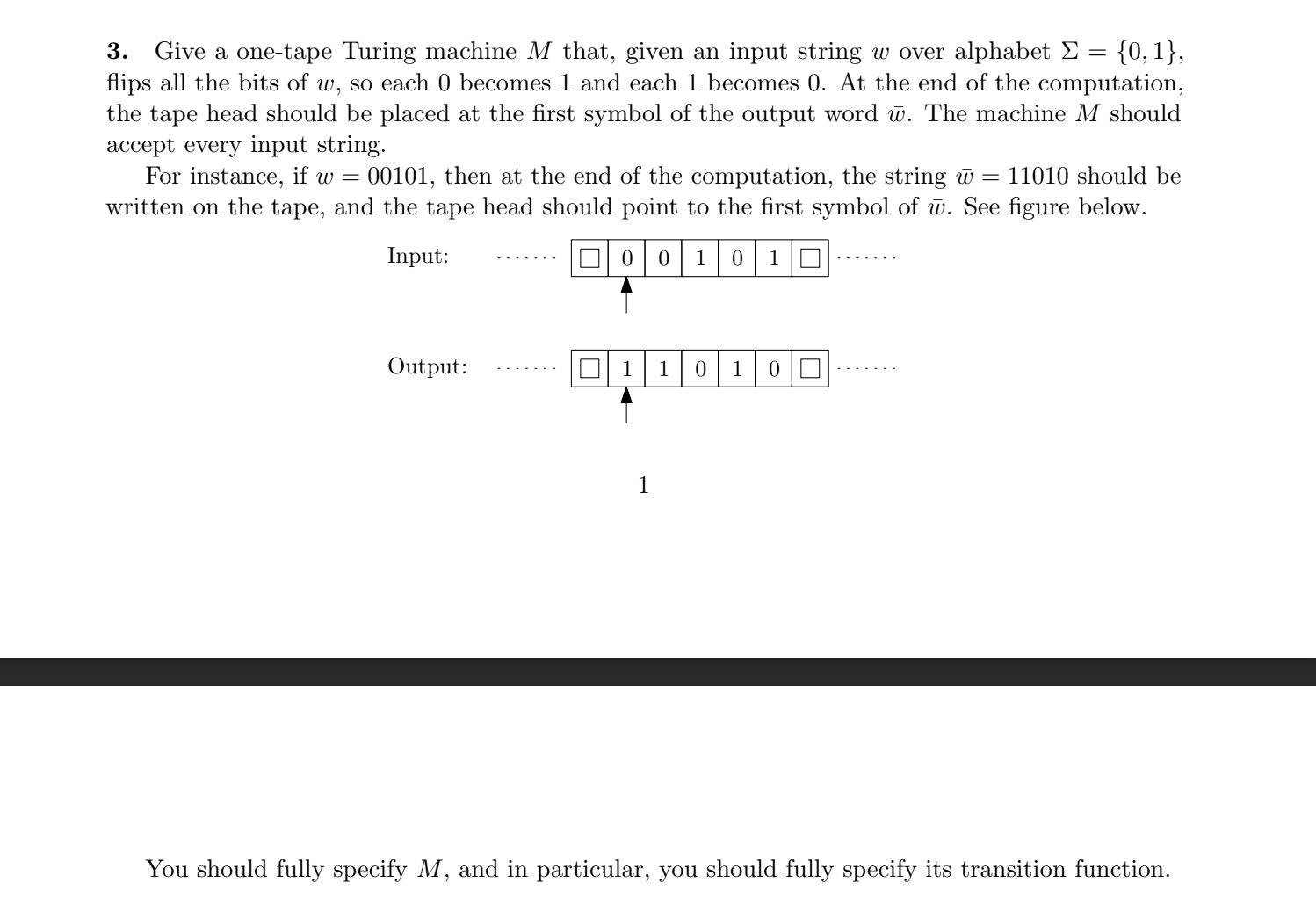 3. Give a one-tape Turing machine M that, given an input string w over alphabet  = {0, 1}, flips all the bits