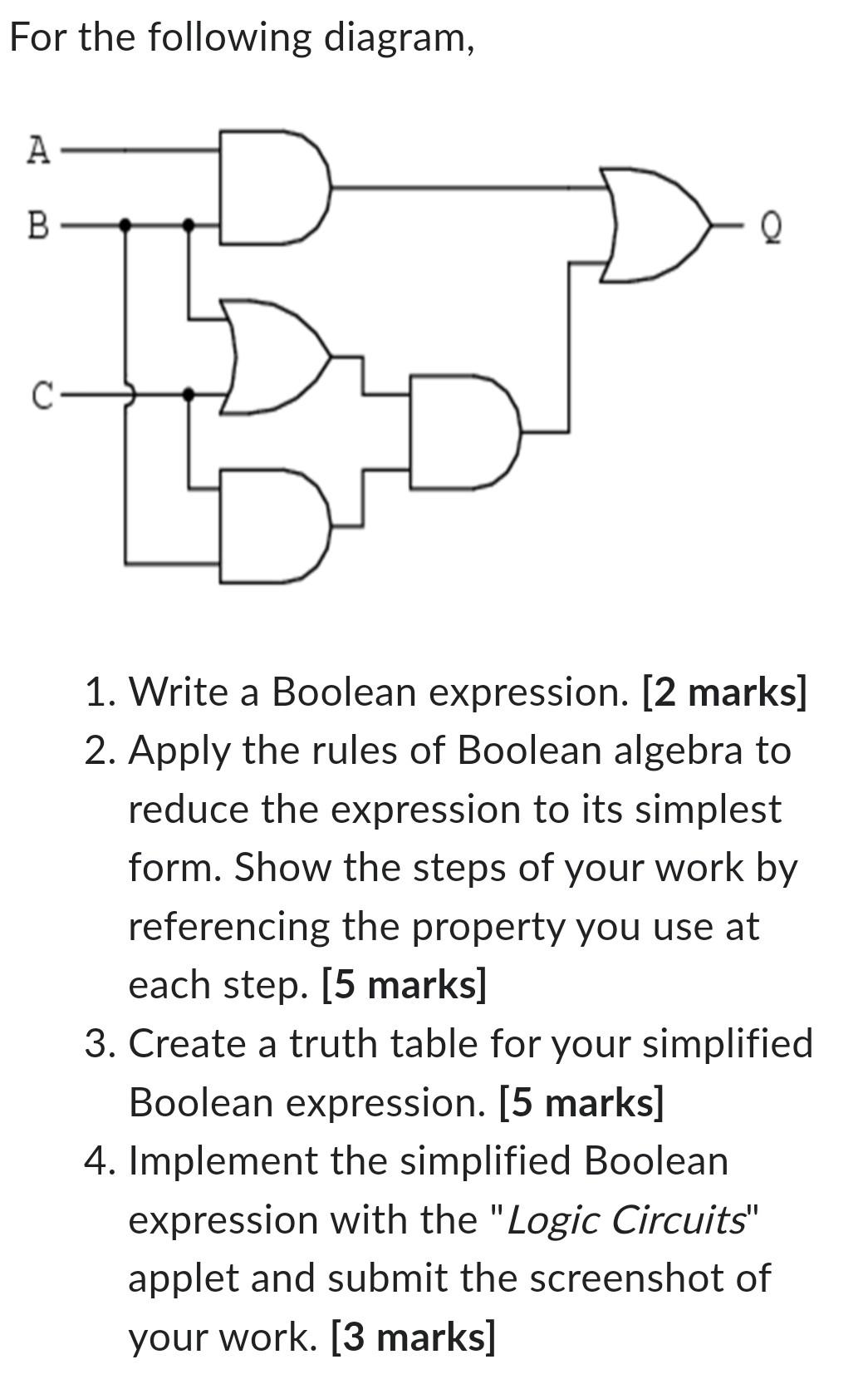 For the following diagram, A B 1. Write a Boolean expression. [2 marks] 2. Apply the rules of Boolean algebra
