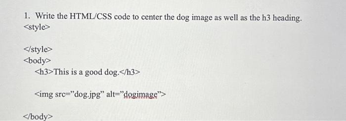 1. Write the HTML/CSS code to center the dog image as well as the h3 heading. This is a good dog.