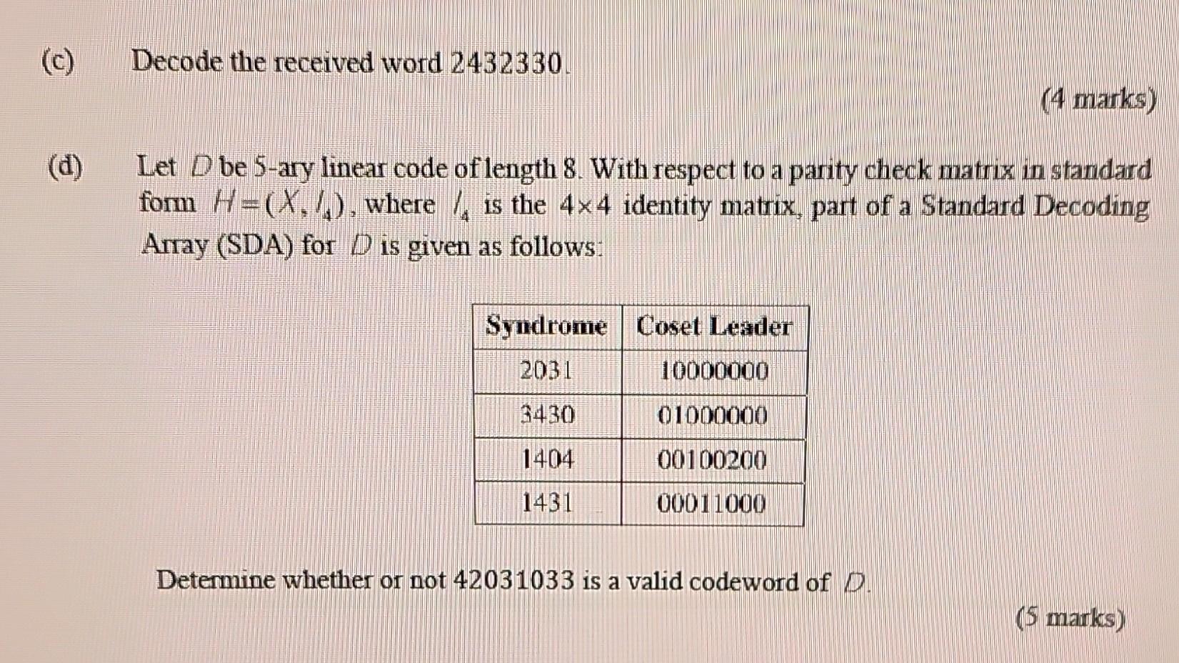 (c) (d) Decode the received word 2432330. Let D be 5-ary linear code of length 8. With respect to a parity