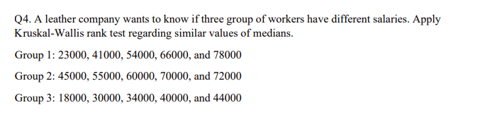 Q4. A leather company wants to know if three group of workers have different salaries. Apply Kruskal-Wallis