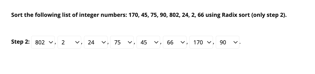 Sort the following list of integer numbers: 170, 45, 75, 90, 802, 24, 2, 66 using Radix sort (only step 2).