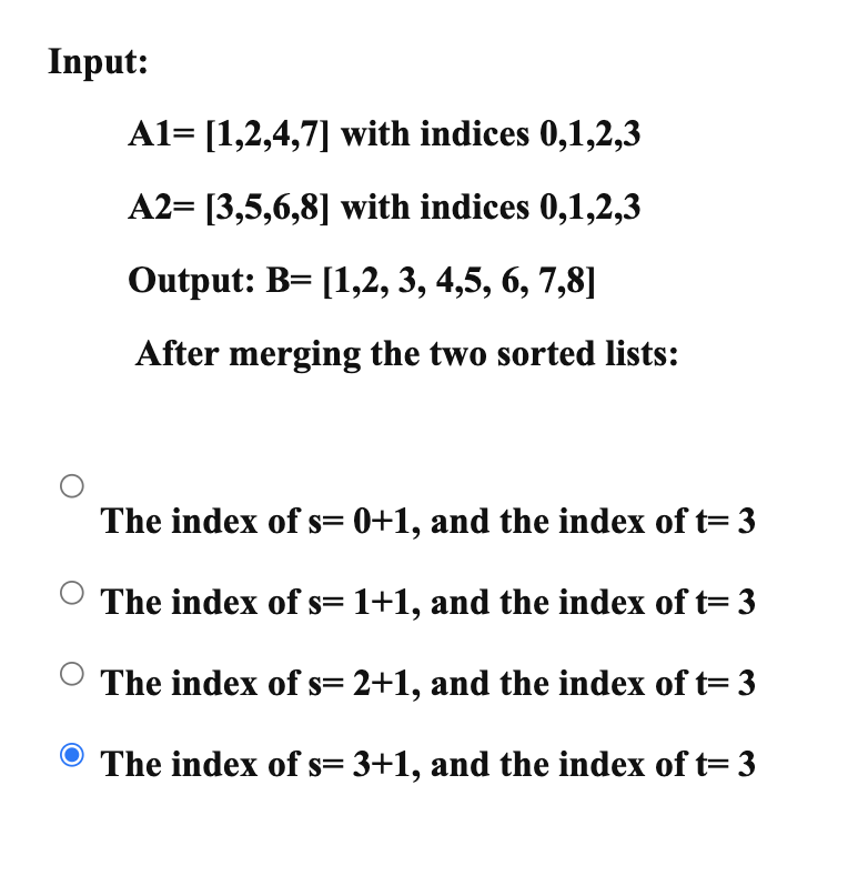 Input: A1= [1,2,4,7] with indices 0,1,2,3 A2= [3,5,6,8] with indices 0,1,2,3 Output: B= [1,2, 3, 4,5, 6, 7,8]