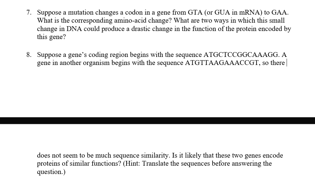 7. Suppose a mutation changes a codon in a gene from GTA (or GUA in mRNA) to GAA. What is the corresponding