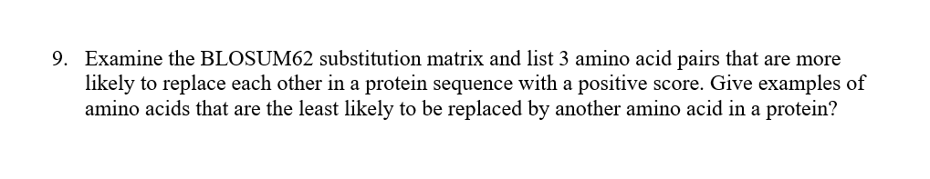 9. Examine the BLOSUM62 substitution matrix and list 3 amino acid pairs that are more likely to replace each