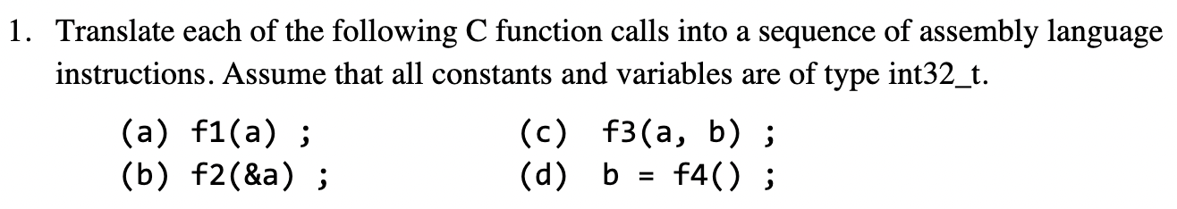 1. Translate each of the following C function calls into a sequence of assembly language instructions. Assume