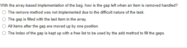 With the array-based implementation of the bag, how is the gap left when an item is removed handled? The