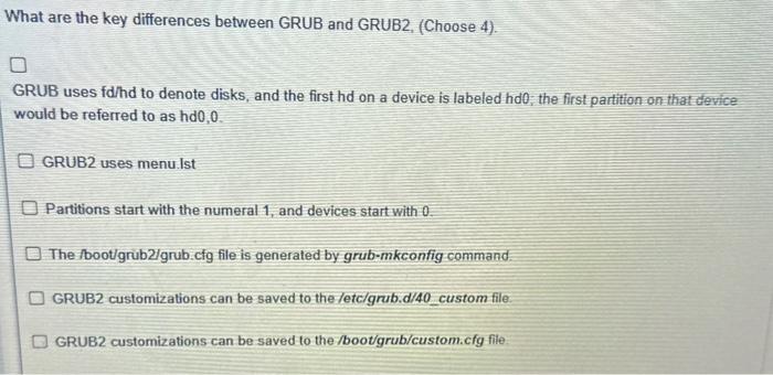 What are the key differences between GRUB and GRUB2, (Choose 4). GRUB uses fd/hd to denote disks, and the