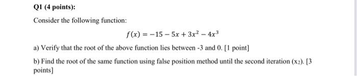 Q1 (4 points): Consider the following function: f(x) = -15-5x + 3x - 4x a) Verify that the root of the above