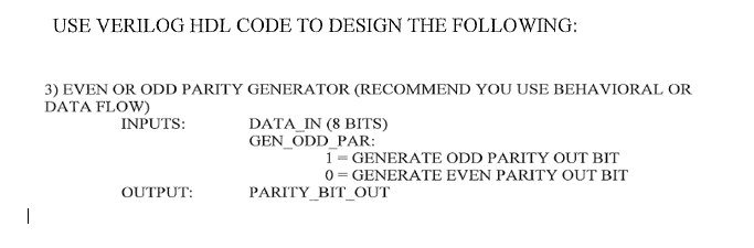 USE VERILOG HDL CODE TO DESIGN THE FOLLOWING: 3) EVEN OR ODD PARITY GENERATOR (RECOMMEND YOU USE BEHAVIORAL