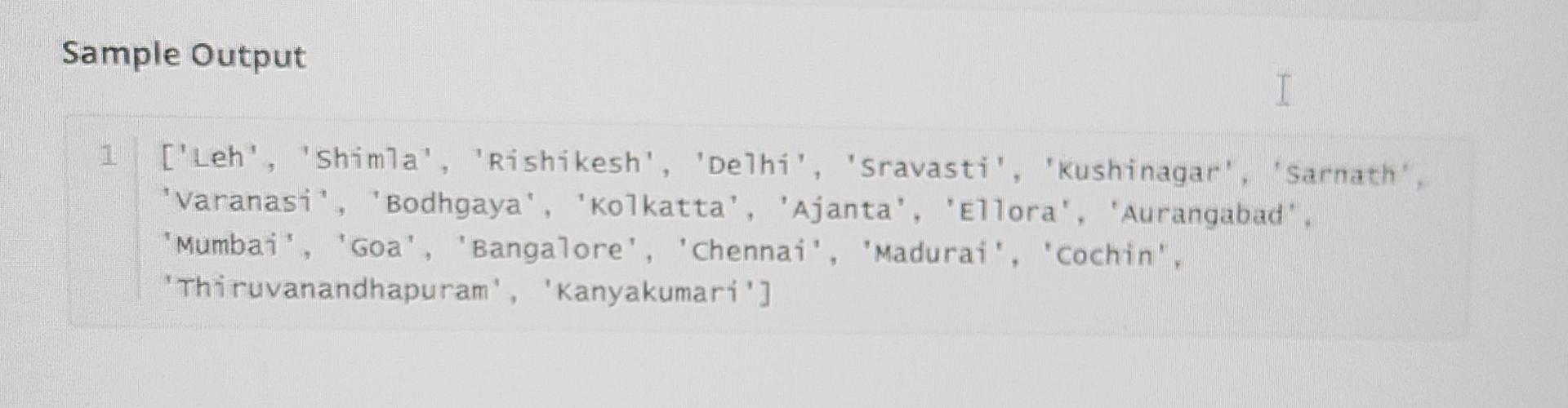 Sample Output I 1 ['Leh', 'Shimla', 'Rishikesh', 'Delhi', 'Sravasti', 'Kushinagar', 'Sarnath', 'Varanasi',