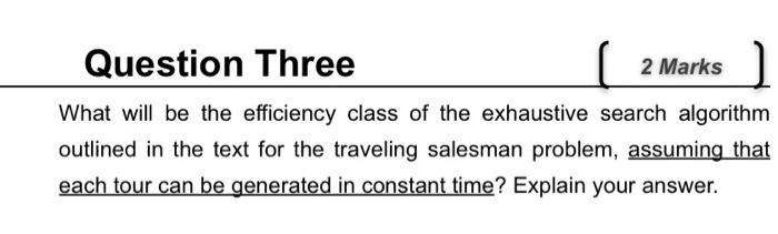 Question Three 2 Marks What will be the efficiency class of the exhaustive search algorithm outlined in the