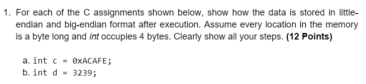 1. For each of the C assignments shown below, show how the data is stored in little- endian and big-endian