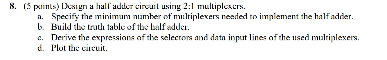 8. (5 points) Design a half adder circuit using 2:1 multiplexers. a. Specify the minimum number of