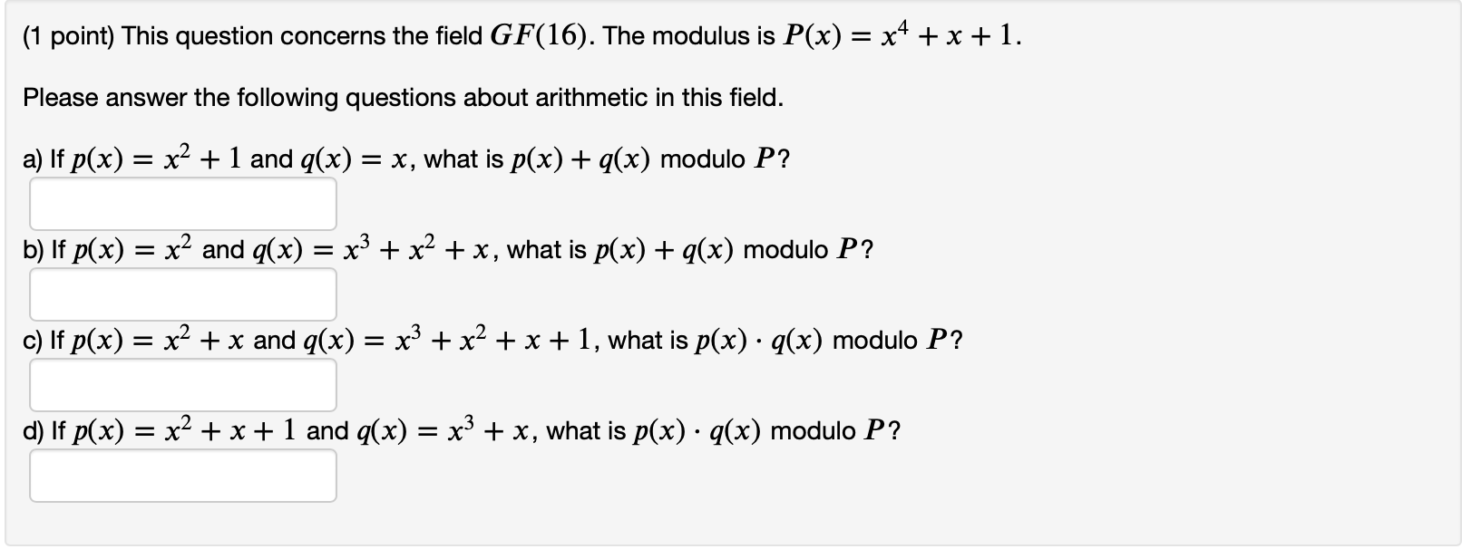 (1 point) This question concerns the field GF(16). The modulus is P(x) = x + x + 1. Please answer the