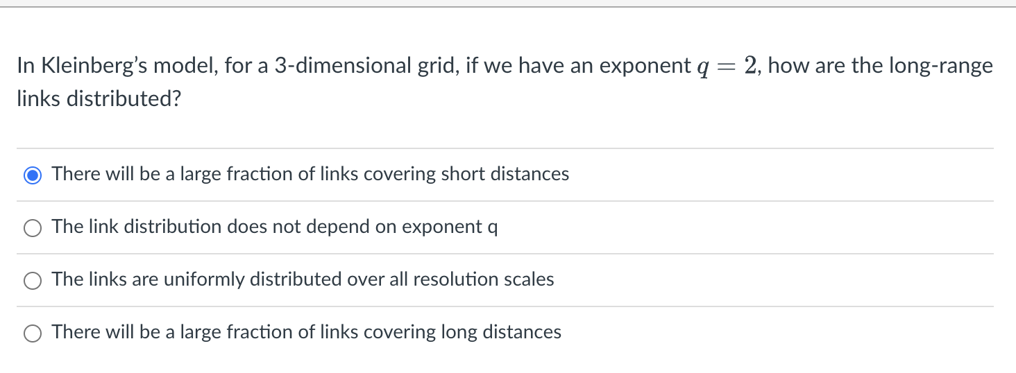 - In Kleinberg's model, for a 3-dimensional grid, if we have an exponent q links distributed? O There will be