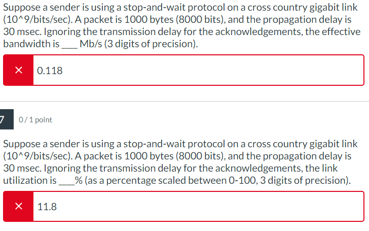 Suppose a sender is using a stop-and-wait protocol on a cross country gigabit link (10^9/bits/sec). A packet