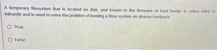 A temporary filesystem that is located on disk, and known to the firmware or boot loader is called initrd or
