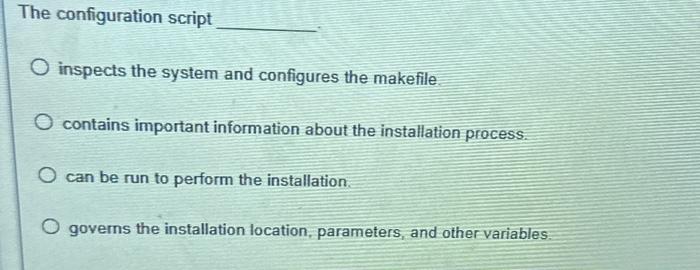 The configuration script O inspects the system and configures the makefile. O contains important information