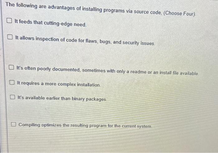 The following are advantages of installing programs via source code, (Choose Four). It feeds that