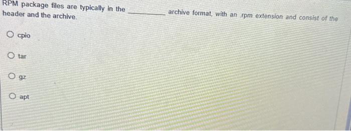 RPM package files are typically in the header and the archive. O cpio O tar O gz O apt archive format, with