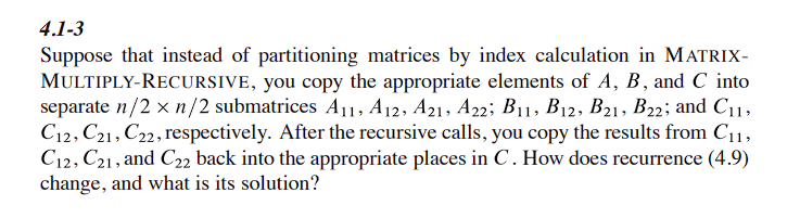 4.1-3 Suppose that instead of partitioning matrices by index calculation in MATRIX- MULTIPLY-RECURSIVE, you