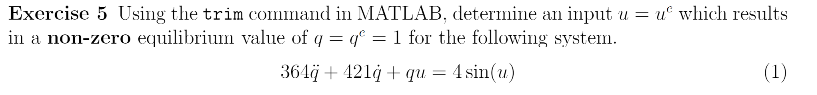 Exercise 5 Using the trim command in MATLAB, determine an input u = u which results in a non-zero equilibrium
