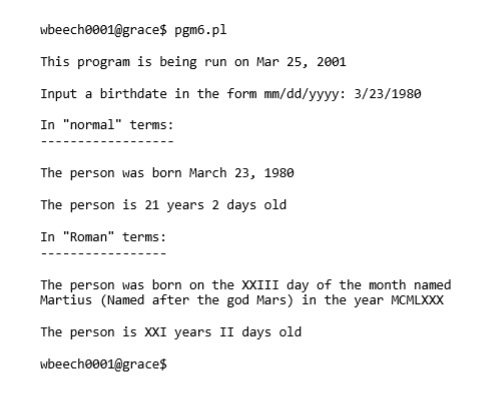 wbeech0001@grace$ pgm6.pl This program is being run on Mar 25, 2001 Input a birthdate in the form mm/dd/yyyy: