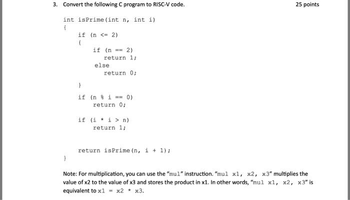 3. Convert the following C program to RISC-V code. int isPrime(int n, int i) { if (n n) return 1; return