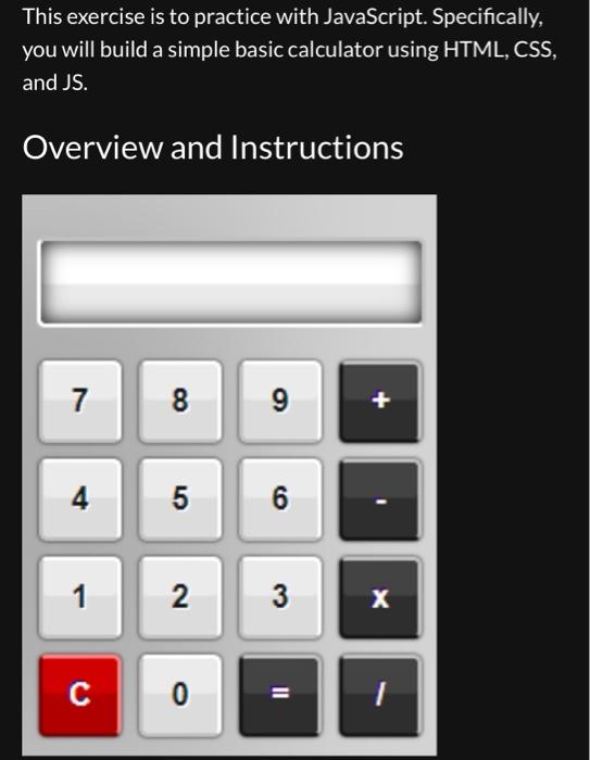 This exercise is to practice with JavaScript. Specifically, you will build a simple basic calculator using