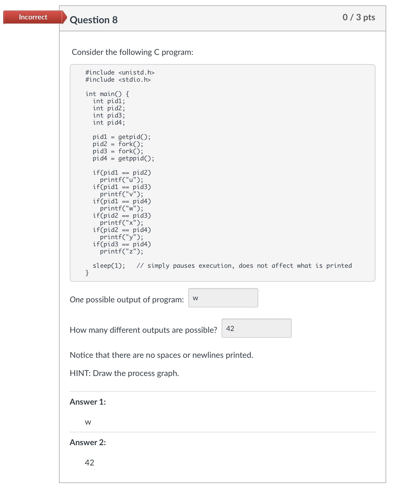 Incorrect Question 8 Consider the following C program: #include #include int main() { int pidl; int pid2; }