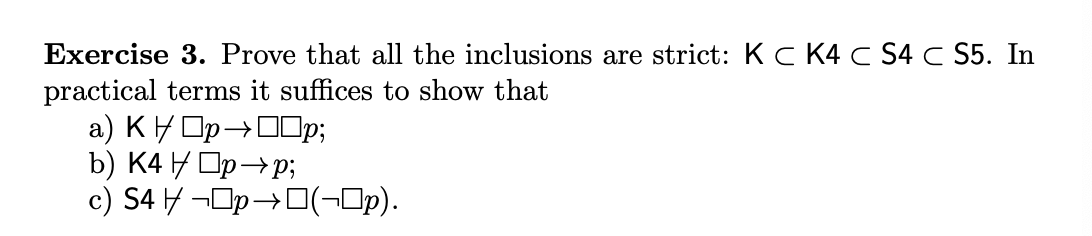 Exercise 3. Prove that all the inclusions are strict: KC K4 C S4C S5. In practical terms it suffices to show