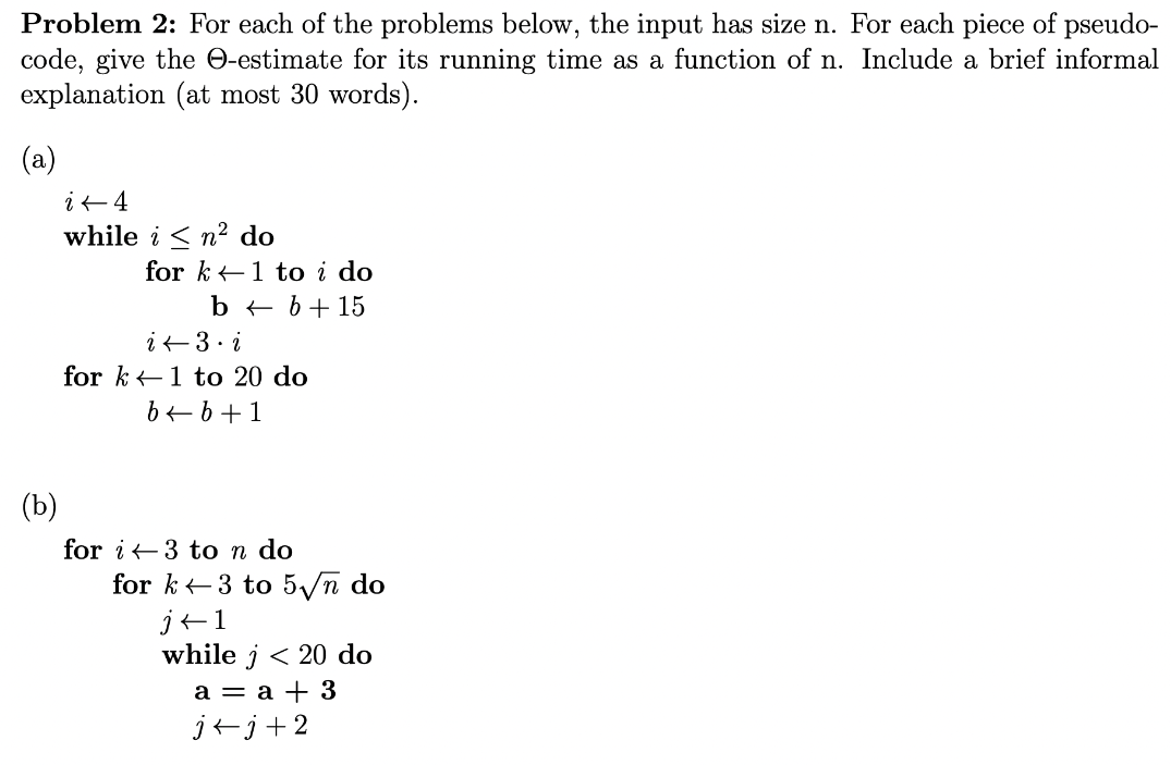 Problem 2: For each of the problems below, the input has size n. For each piece of pseudo- code, give the