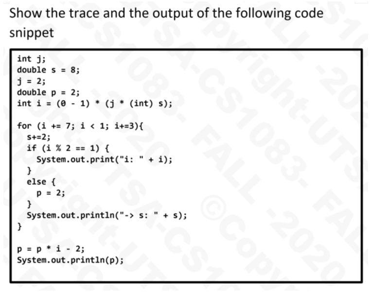 Show the trace and the output of the following code snippet int j; double s= 8; j = 2; double p = 2; int i =