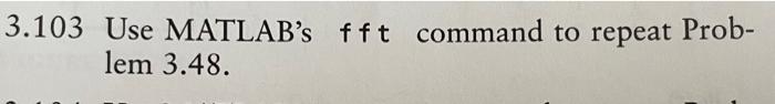 3.103 Use MATLAB's fft command to repeat lem 3.48. Prob-